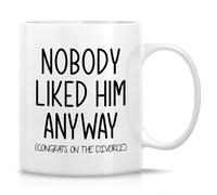 Cute Funny Novelty Coffee Mug Nobody Liked Him Anyway (Congrats On The Divorce) Funny Gift Drinkware Cup Mug for Morning Coffee. 11 Oz
