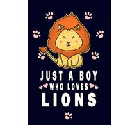 Cute Lion Lovers Design Notebook Journal - Just A Boy Who Loves Lions: 6 x 9 in, Wide Ruled Line Journal for Children or Kids Going School as well as for Adult Men Who Likes Lions