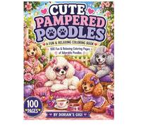 CUTE PAMPERED POODLES-A FUN RELAXING COLORING BOOK FOR AGES 4-12: 100 FUN AND RELAXING COLORING PAGES OF ADORABLE POODLES
