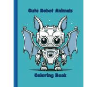 Cute Robot Animals Coloring Book: Futuristic Animal Robots Coloring Pages For Kids (Easy Coloring Books For Kids, Adult Stress Relief , Teens and Seniors)