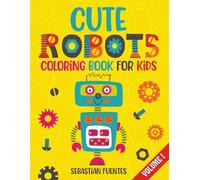 Cute Robots Coloring Book for Kids Ages 4-8: 100 Cute and Fun Robot Designs for Boys and Girls Volume 1