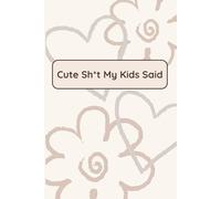 Cute Sh*t My Kids Said: A Memory Notebook for Moms to Capture the Ridiculous, Hilarious & Adorable Things Kids Say