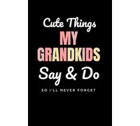 Cute Things My Grandkids Say & Do So I'll Never Forget: Memory Book For Grandparents | Grandmother Journal | Notebook for Grandma | Gift for Grandparents Day