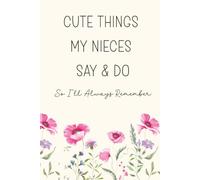 Cute Things My Nieces Say And Do So I'll Always Remember: An Aunt's Keepsake Memory Book For The Sweet, Funny And Everyday Moments That Make Life Special