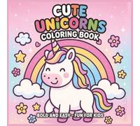 Cute Unicorns Coloring Book Bold and Easy: Fun and Adorable Unicorn Designs for Kids Ages 3-6: 45 Simple and Magical Pages with Thick Lines | Perfect for Toddlers and Preschoolers to Color and Enjoy