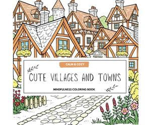 Cute Villages And Towns: A Mindfulness Coloring Book For Adults And Kids - Relaxing scenes of cozy cottages, calm landscapes and whimsical escapes