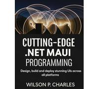 CUTTING-EDGE .NET MAUI PROGRAMMING: Design, build and deploy stunning UIs across all platforms