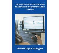 Cutting the Cord: A Practical Guide to Alternatives for Expensive Cable Television