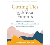 Cutting Ties with Your Parents : A Workbook to Help Adult Children Make Peace with Their Decision, Heal Emotional Wounds, and Move Forward with their Lives