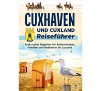 Cuxhaven und Cuxland Reiseführer: Praktischer Begleiter für Aktivurlauber, Familien und Radfahrer im Cuxland