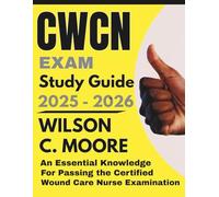 CWCN EXAM Study Guide: An Essential Knowledge for Passing the Certified Wound Care Nurse Examination