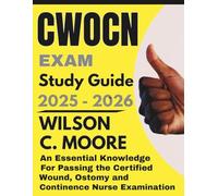 CWOCN exam Study Guide: An Essential Knowledge for Passing the Certified Wound, Ostomy and Continence Nurse Examination