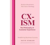CX-ISM: The Philosophy of Customer Experience: Build a Movement, Not Just a Strategy: Redefining Business Success