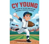 CY YOUNG: The Story of the Boy Who Became Baseball's Greatest Pitcher (An Inspiring Biography For Kids)