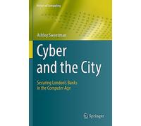 Cyber and the City: Securing London’s Banks in the Computer Age (History of Computing)