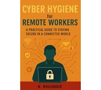 Cyber Hygiene for Remote Workers: A Practical Guide to Staying Secure in a Connected World