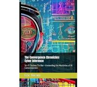 Cyber Inference: Sci-Fi Techno Thriller - Unraveling the Mysteries of AI Consciousness (The Convergence Chronicles)