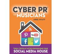 Cyber PR for Musicians: Tools, Tricks & Tactics for Building Your Social Media House