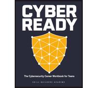 Cyber Ready: The Cybersecurity Career Workbook for Teens: Threats, Defense, Ethics, and the Path to Your First Cyber Job
