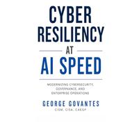 Cyber Resiliency At AI Speed: Modernizing Cybersecurity, Governance, and Enterprise Operations