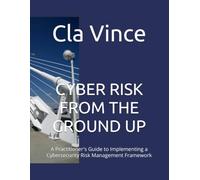 CYBER RISK FROM THE GROUND UP: A Practitioner's Guide to Implementing a Cybersecurity Risk Management Framework (Cyber Risk Practitioner Series)