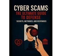 Cyber Scams: The Ultimate Guide to Defense: Secrets, Methods, and Responses