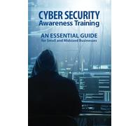 CYBER SECURITY Awareness Training: AN ESSENTIAL GUIDE for Small and Midsized Businesses