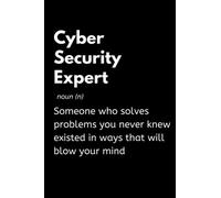 Cyber Security Expert - Someone Who Solves Problems You Never Knew Existed In Ways That Will Blow Your Mind: Funny Cyber Security Notebook With Lined ... Gift Idea For Cyber Security Expert