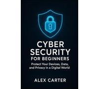 Cyber Security for Beginners: Protect Your Devices, Data, and Privacy in a Digital World.