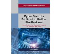 Cyber Security For Small To Medium Size Business: How to Ensure Your Business is Prepared to Combat a Cyber Attack