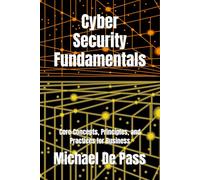Cyber Security Fundamentals: Core Concepts, Principles, and Practices for Business (Advance Leadership Methodology)