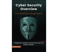 Cyber Security Overview for Absolute Beginners: A beginner’s guide to Cyber Security
