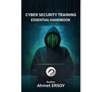 Cyber Security Training: Essential Handbook: From Penetration Testing to Digital Forensics, Social Engineering to Cryptology - A Hands-On Foundational Guide