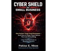 CYBER SHIELD for SMALL BUSINESS: How Hackers Target Small Businesses - And How to Stop Them Before You Lose Everything