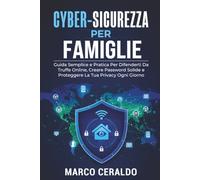 CYBER-SICUREZZA PER FAMIGLIE: Guida Semplice e Pratica per Difenderti da Truffe Online, Creare Password Solide e Proteggere la Tua Privacy Ogni Giorno.