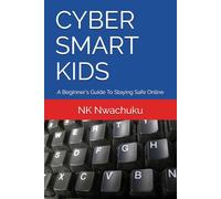CYBER SMART KIDS: A Beginner's Guide To Staying Safe Online