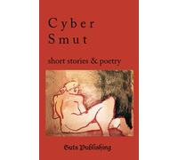 Cyber Smut: Short stories and poetry about life online and the impact of technology on our lives, our sexuality, and how we love.: Short Stories & Poetry