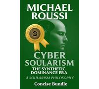 Cyber Soularism: A247-Concise Bundle: The Synthetic Dominance Era (Soularism Philosophy Series)