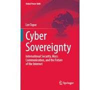 Cyber Sovereignty: International Security, Mass Communication, and the Future of the Internet (Global Power Shift)