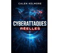 Cyberattaques Réelles: Analyse Approfondie Des Plus Grandes Cyberattaques Modernes, Méthodes Utilisées Par Les Hackers, Erreurs Critiques Des Entreprises Et Stratégies Concrètes Pour S’en Protéger