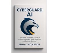 CyberGuard AI: A Hands-On Developer’s Guide to Building Intelligent Threat Detection and Defense Systems