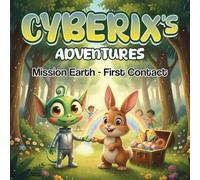 CYBERIX'S ADVENTURES Mission Earth - First Contact: A story about a little alien for kids aged 3-7