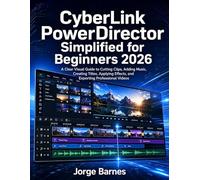 CyberLink PowerDirector Simplified for Beginners 2026: A Clear Visual Guide to Cutting Clips, Adding Music, Creating Titles, Applying Effects, and Exporting Professional Videos
