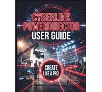 CyberLink PowerDirector User Guide: The Step-by-Step Manual to Mastering Video Editing, Effects, and Production
