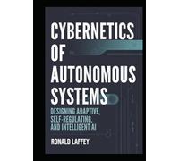 CYBERNETICS OF AUTONOMOUS SYSTEMS: Designing Adaptive, Self-Regulating, and Intelligent AI (The Cybernetic Intelligence)