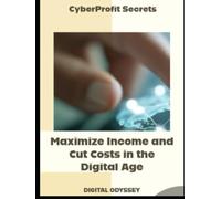 CyberProfit Secrets: Maximize Income and Cut Costs in the Digital Age (Digital Business Mastery: How to Lead, Grow, and Succeed in the New Era)