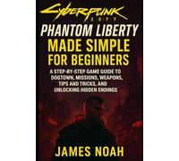 Cyberpunk 2077: Phantom Liberty Made Simple for Beginners: A Step-by-Step Game Guide to Dogtown, Missions, Weapons, Tips and Tricks, and Unlocking Hidden Endings (Gameplay Guide)