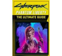 Cyberpunk 2077: Phantom Liberty - The Ultimate Guide Master Every Mission, Unlock All Endings, and Rule Dogtown (Full color)