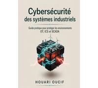 Cybersécurité des systèmes industriels: Guide pratique pour protéger les environnements OT, ICS et SCADA