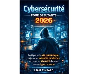 Cybersécurité pour débutants 2026: Protégez votre vie numérique, déjouez les menaces modernes et restez en sécurité dans un monde hyperconnecté